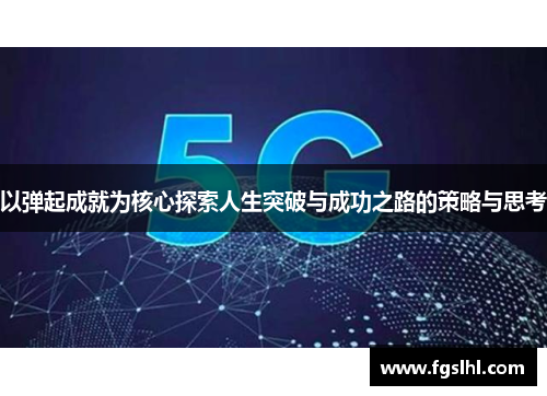 以弹起成就为核心探索人生突破与成功之路的策略与思考