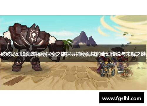 破破岛幻境海螺揭秘探索之旅探寻神秘海域的奇幻传说与未解之谜