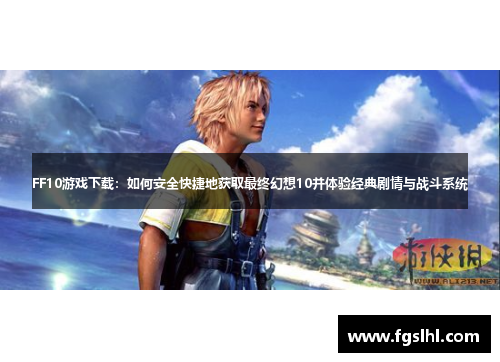 FF10游戏下载：如何安全快捷地获取最终幻想10并体验经典剧情与战斗系统
