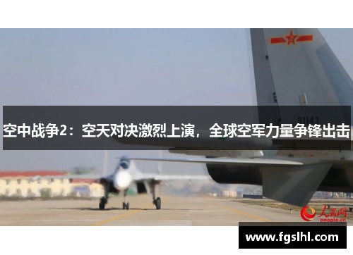 空中战争2：空天对决激烈上演，全球空军力量争锋出击
