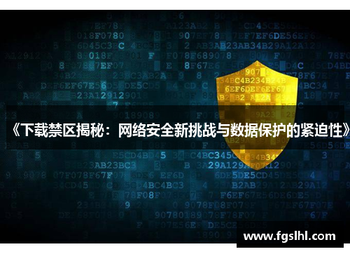 《下载禁区揭秘：网络安全新挑战与数据保护的紧迫性》