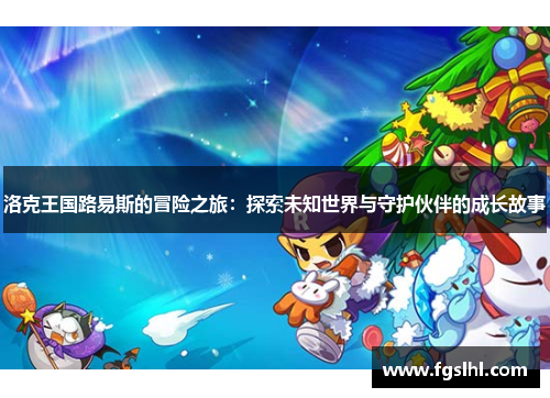 洛克王国路易斯的冒险之旅：探索未知世界与守护伙伴的成长故事